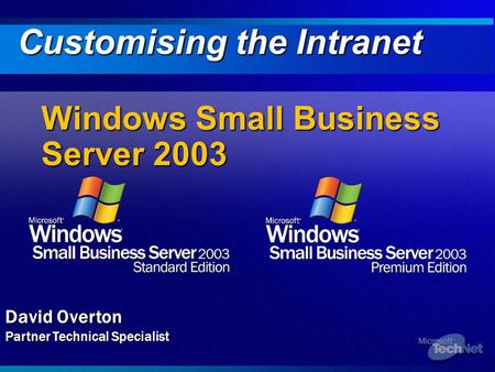 Windows Small Business Server 2003 Customising the Intranet David Overton Partner Technical Specialist.
