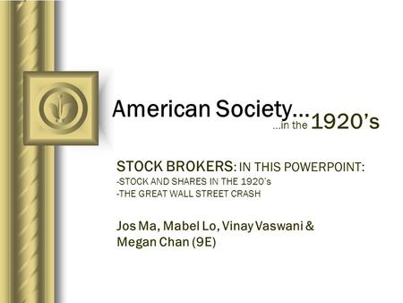American Society… STOCK BROKERS : IN THIS POWERPOINT: -STOCK AND SHARES IN THE 1920’s -THE GREAT WALL STREET CRASH …in the 1920’s Jos Ma, Mabel Lo, Vinay.
