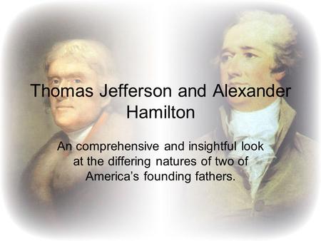 Thomas Jefferson and Alexander Hamilton An comprehensive and insightful look at the differing natures of two of America’s founding fathers.