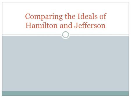 Comparing the Ideals of Hamilton and Jefferson. HAMILTON JEFFERSON Negative view of people Self-interest Elite can govern over everyone The common man.
