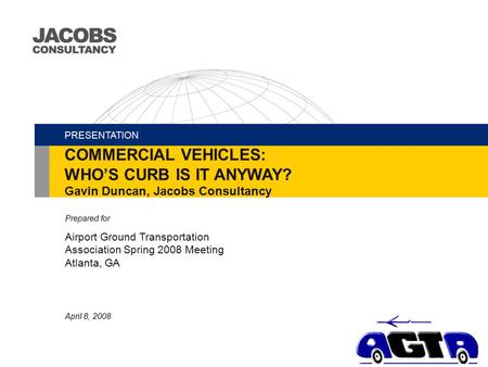 Prepared for Airport Ground Transportation Association Spring 2008 Meeting Atlanta, GA April 8, 2008 PRESENTATION COMMERCIAL VEHICLES: WHO’S CURB IS IT.