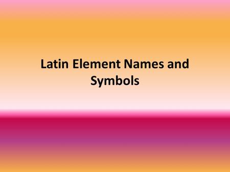 Latin Element Names and Symbols. Set up your table like this: Element SymbolLatin Element NameCommon Element Name K Kalium Potassium Fe FerrumIron Sb.