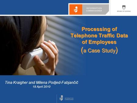 Tina Kraigher and Milena Podjed-Fabjančič 18 April 2010 Processing of Telephone Traffic Data of Employees ( a Case Study )