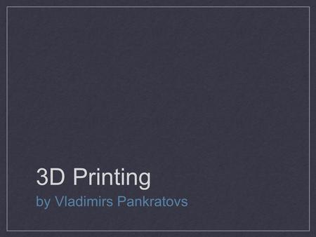 3D Printing by Vladimirs Pankratovs. 3D 2D D -D... 3D computer graphics are graphics which are using three dimensional representation of geometric data.