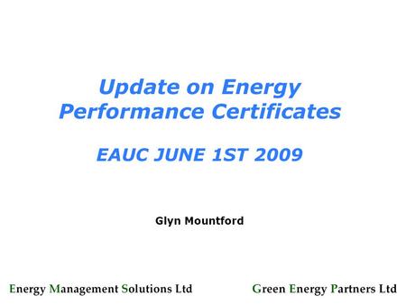 Update on Energy Performance Certificates EAUC JUNE 1ST 2009 Glyn Mountford.