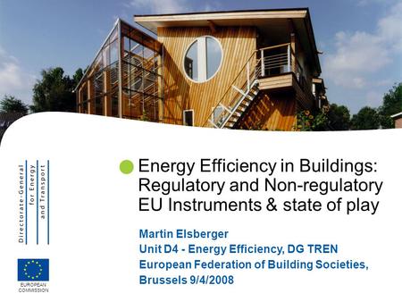 Energy Efficiency in Buildings: Regulatory and Non-regulatory EU Instruments & state of play Martin Elsberger Unit D4 - Energy Efficiency, DG TREN European.