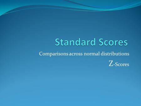 Comparisons across normal distributions Z -Scores.