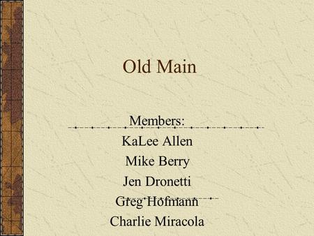 Old Main Members: KaLee Allen Mike Berry Jen Dronetti Greg Hofmann Charlie Miracola.