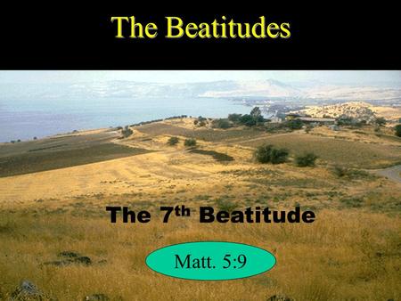 The Beatitudes The 7th Beatitude Matt. 5:9.