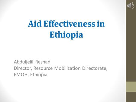 Aid Effectiveness in Ethiopia Abduljelil Reshad Director, Resource Mobilization Directorate, FMOH, Ethiopia.