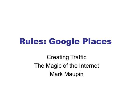 Rules: Google Places Creating Traffic The Magic of the Internet Mark Maupin.