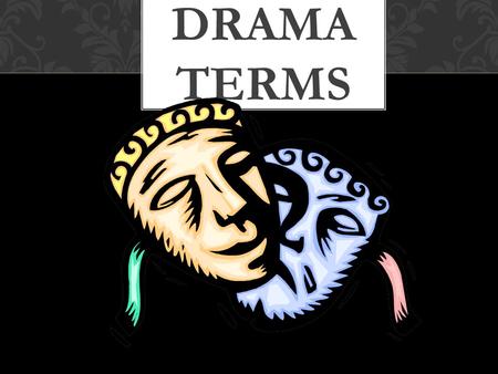 DRAMA TERMS DRAMA a story written to be performed by actors AKA: a PLAY Example: Shrek.