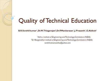 Quality of Technical Education B.R.Senthil kumar 1, Dr.M.Thiagarajan 2, Dr.P.Maniiarasan 1, J. Prasanth 1, G.Abilesh 1 1 Nehru institute of Engineering.
