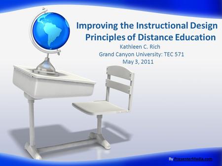 Improving the Instructional Design Principles of Distance Education Kathleen C. Rich Grand Canyon University: TEC 571 May 3, 2011 By PresenterMedia.comPresenterMedia.com.