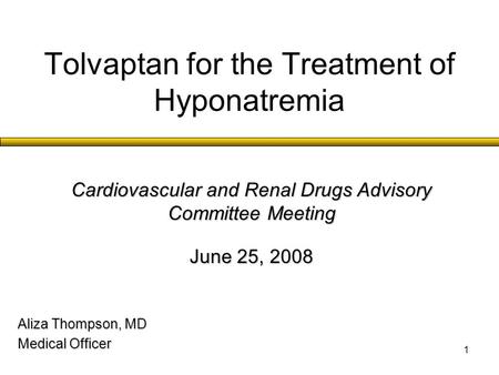 1 Tolvaptan for the Treatment of Hyponatremia Aliza Thompson, MD Medical Officer Cardiovascular and Renal Drugs Advisory Committee Meeting June 25, 2008.