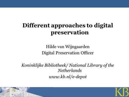 Different approaches to digital preservation Hilde van Wijngaarden Digital Preservation Officer Koninklijke Bibliotheek/ National Library of the Netherlands.