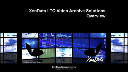 XenData Digital Archives Simplify your video archive workflow XenData LTO Video Archive Solutions Overview © Copyright 2013 XenData Limited.