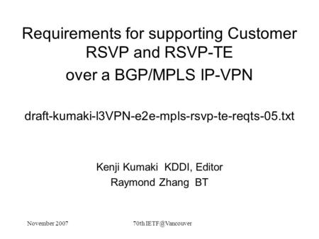 November 200770th Requirements for supporting Customer RSVP and RSVP-TE over a BGP/MPLS IP-VPN draft-kumaki-l3VPN-e2e-mpls-rsvp-te-reqts-05.txt.