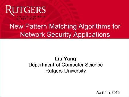 Liu Yang New Pattern Matching Algorithms for Network Security Applications Liu Yang Department of Computer Science Rutgers University April 4th, 2013.
