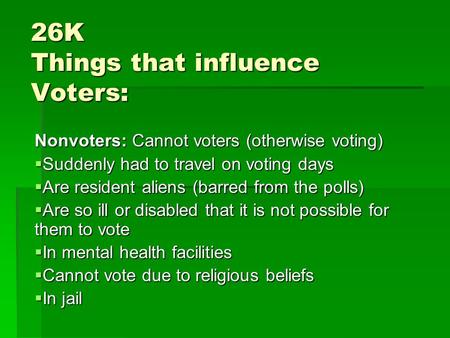 26K Things that influence Voters: Nonvoters: Cannot voters (otherwise voting)  Suddenly had to travel on voting days  Are resident aliens (barred from.