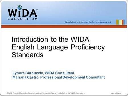 © 2007 Board of Regents of the University of Wisconsin System, on behalf of the WIDA Consortium www.wida.us Lynore Carnuccio, WIDA Consultant Mariana Castro,