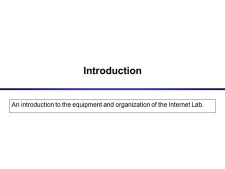 Introduction An introduction to the equipment and organization of the Internet Lab.