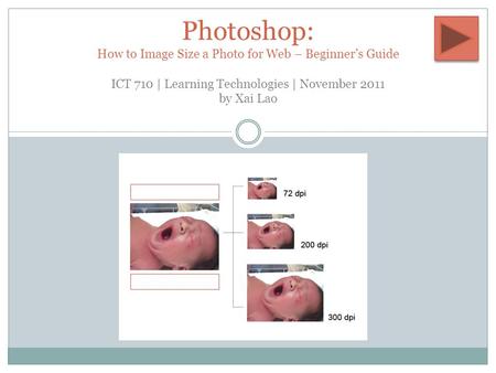 BY XAI LAO Photoshop: How to Image Size a Photo for Web – Beginner’s Guide ICT 710 | Learning Technologies | November 2011 by Xai Lao.
