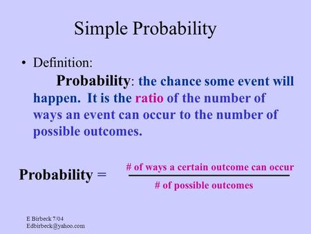 E Birbeck 7/04 Simple Probability Definition: Probability : the chance some event will happen. It is the ratio of the number of ways.