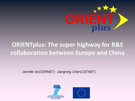 ORIENTplus: The super highway for R&E collaboration between Europe and China Jennifer An(CERNET) Jiangning Chen(CSTNET)