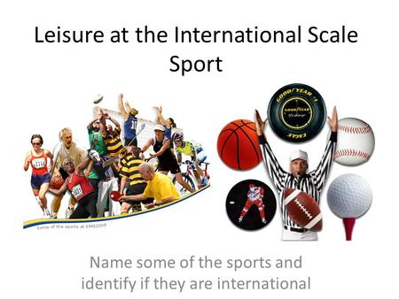 Leisure at the International Scale Sport Name some of the sports and identify if they are international.
