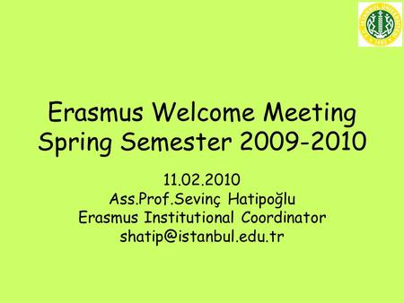 Erasmus Welcome Meeting Spring Semester 2009-2010 11.02.2010 Ass.Prof.Sevinç Hatipoğlu Erasmus Institutional Coordinator