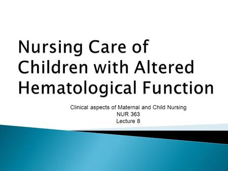 Clinical aspects of Maternal and Child Nursing NUR 363 Lecture 8.