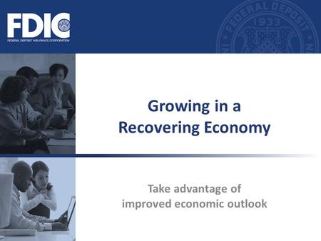 Take advantage of improved economic outlook Growing in a Recovering Economy.