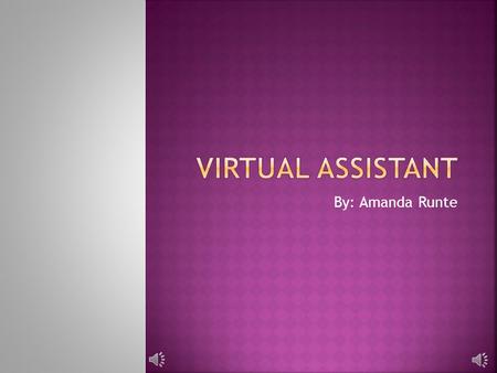 By: Amanda Runte  The Virtual Assistant is a self-employed, off- site administrative professional who assists businesses of every size.  Known as secretaries,