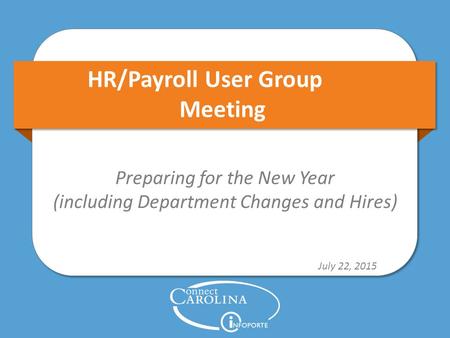 HR/Payroll User Group Meeting Preparing for the New Year (including Department Changes and Hires) July 22, 2015.