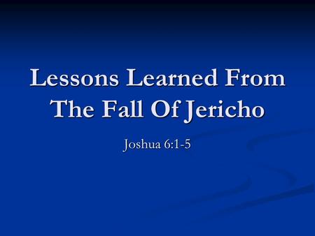 Lessons Learned From The Fall Of Jericho Joshua 6:1-5.