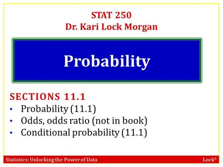 Statistics: Unlocking the Power of Data Lock 5 STAT 250 Dr. Kari Lock Morgan Probability SECTIONS 11.1 Probability (11.1) Odds, odds ratio (not in book)