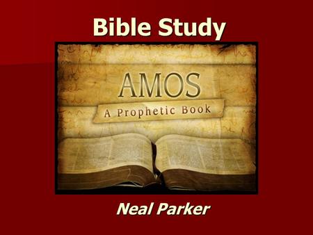 Bible Study Neal Parker. Geography of Amos Bible Study – Book of Amos Purpose For The Book: 1. To describe how the Lord will not only come to judge.