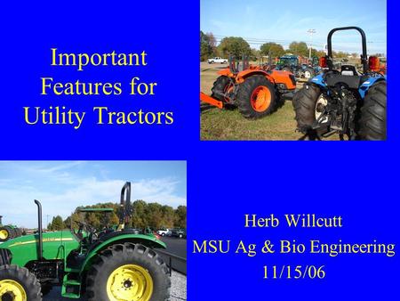 Important Features for Utility Tractors Herb Willcutt MSU Ag & Bio Engineering 11/15/06.