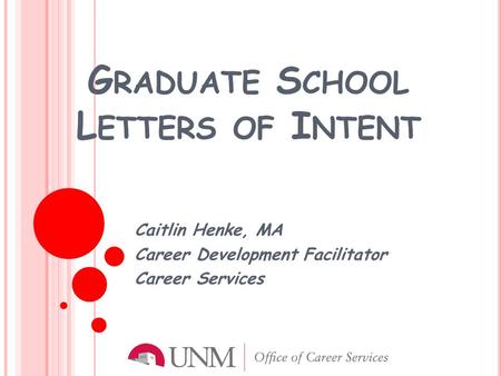 G RADUATE S CHOOL L ETTERS OF I NTENT Caitlin Henke, MA Career Development Facilitator Career Services.