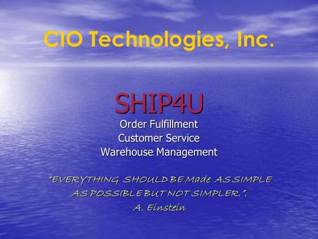 SHIP4U Order Fulfillment Customer Service Warehouse Management “EVERYTHING SHOULD BE Made AS SIMPLE AS POSSIBLE BUT NOT SIMPLER.”. A. Einstein CIO Technologies,