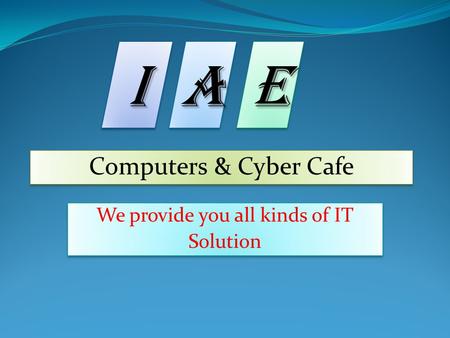 I I AAE E Computers & Cyber Cafe Computers & Cyber Cafe We provide you all kinds of IT Solution We provide you all kinds of IT Solution.