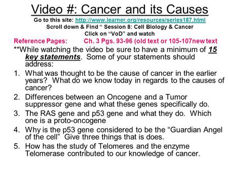 Video #: Cancer and its Causes Go to this site:  Scroll down & Find “ Session 8: Cell Biology & Cancer Click.