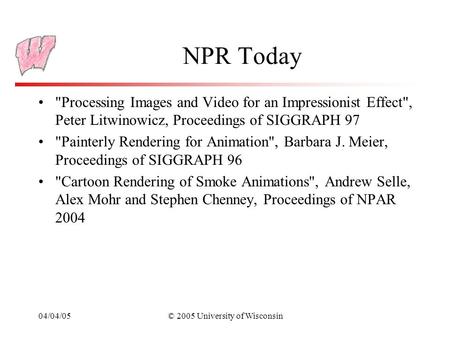 04/04/05© 2005 University of Wisconsin NPR Today Processing Images and Video for an Impressionist Effect, Peter Litwinowicz, Proceedings of SIGGRAPH.