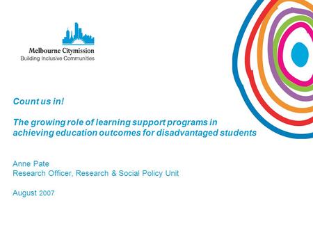 Count us in! The growing role of learning support programs in achieving education outcomes for disadvantaged students Anne Pate Research Officer, Research.