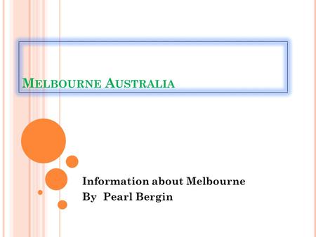 M ELBOURNE A USTRALIA Information about Melbourne By Pearl Bergin.
