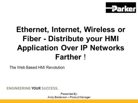 Presented By: Andy Balderson – Product Manager Ethernet, Internet, Wireless or Fiber - Distribute your HMI Application Over IP Networks Farther ! The Web.