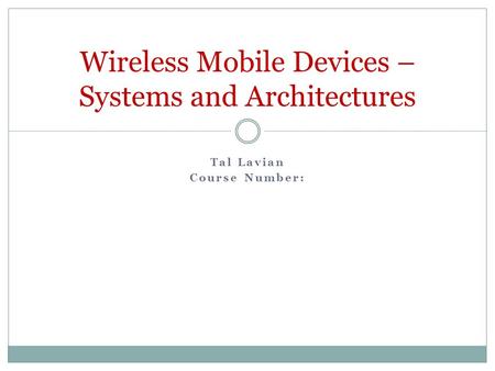 Tal Lavian Course Number: Wireless Mobile Devices – Systems and Architectures.