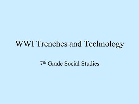 WWI Trenches and Technology 7 th Grade Social Studies.