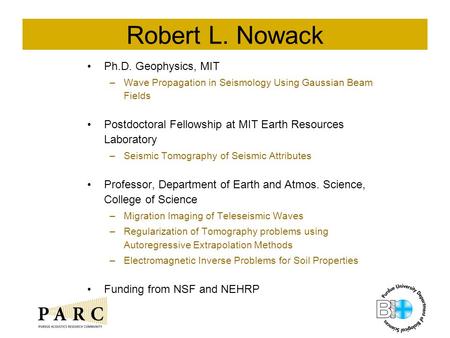 Robert L. Nowack Ph.D. Geophysics, MIT –Wave Propagation in Seismology Using Gaussian Beam Fields Postdoctoral Fellowship at MIT Earth Resources Laboratory.
